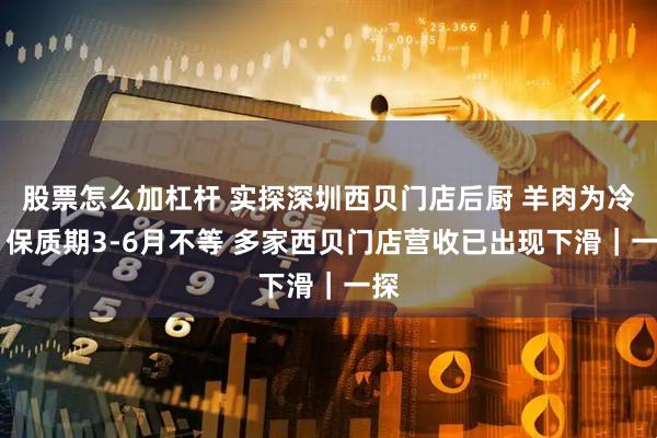 股票怎么加杠杆 实探深圳西贝门店后厨 羊肉为冷冻 保质期3-6月不等 多家西贝门店营收已出现下滑｜一探