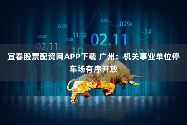 宜春股票配资网APP下载 广州：机关事业单位停车场有序开放
