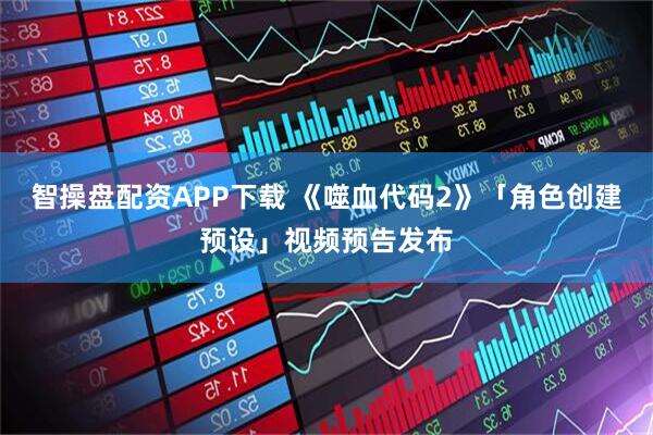 智操盘配资APP下载 《噬血代码2》「角色创建预设」视频预告发布