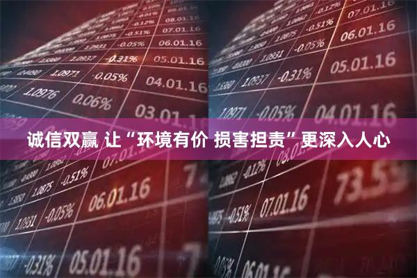 诚信双赢 让“环境有价 损害担责”更深入人心