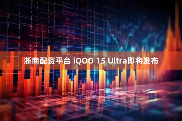 浙商配资平台 iQOO 15 Ultra即将发布