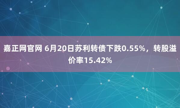嘉正网官网 6月20日苏利转债下跌0.55%，转股溢价率15.42%