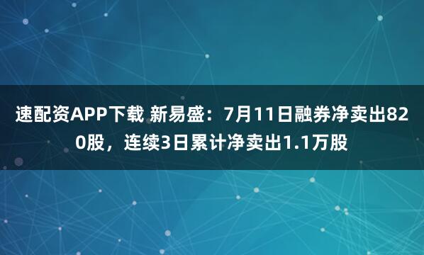 速配资APP下载 新易盛：7月11日融券净卖出820股，连续3日累计净卖出1.1万股