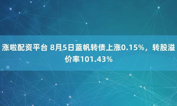 涨啦配资平台 8月5日蓝帆转债上涨0.15%，转股溢价率101.43%