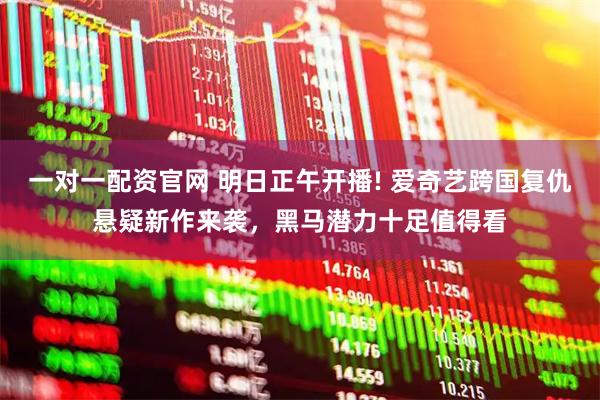一对一配资官网 明日正午开播! 爱奇艺跨国复仇悬疑新作来袭，黑马潜力十足值得看
