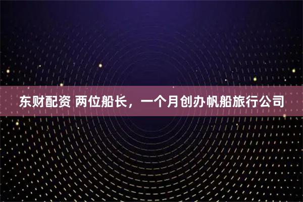 东财配资 两位船长，一个月创办帆船旅行公司